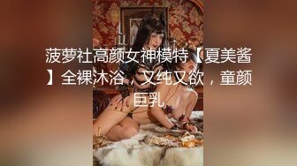 菠萝社高颜女神模特【夏美酱】全裸沐浴，又纯又欲，童颜巨乳