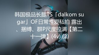 韩国极品长腿TS「dalkom sugar」OF日常性爱私拍 露出、捆缚、群P尺度拉满【第二十一弹】(4v) (2)