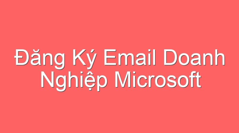 Đăng Ký Email Doanh Nghiệp Microsoft