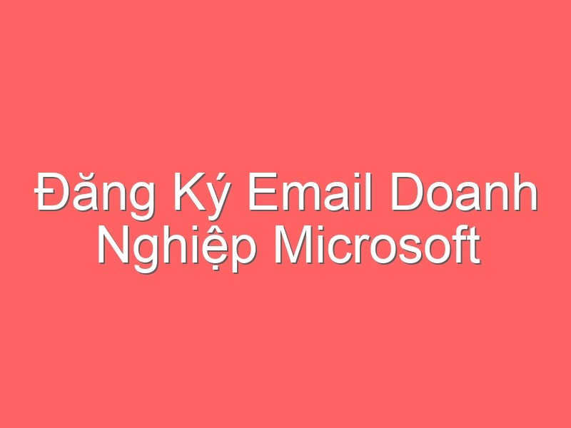 Đăng Ký Email Doanh Nghiệp Microsoft