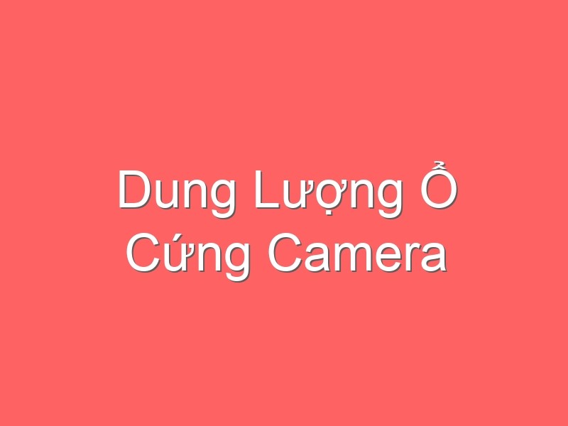 Dung Lượng Ổ Cứng Camera