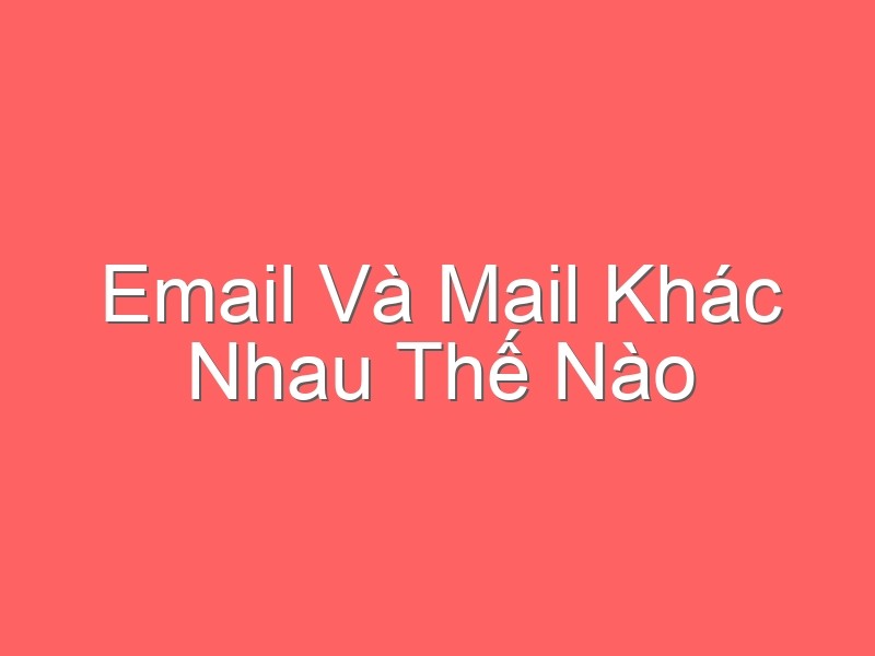 Email Và Mail Khác Nhau Thế Nào