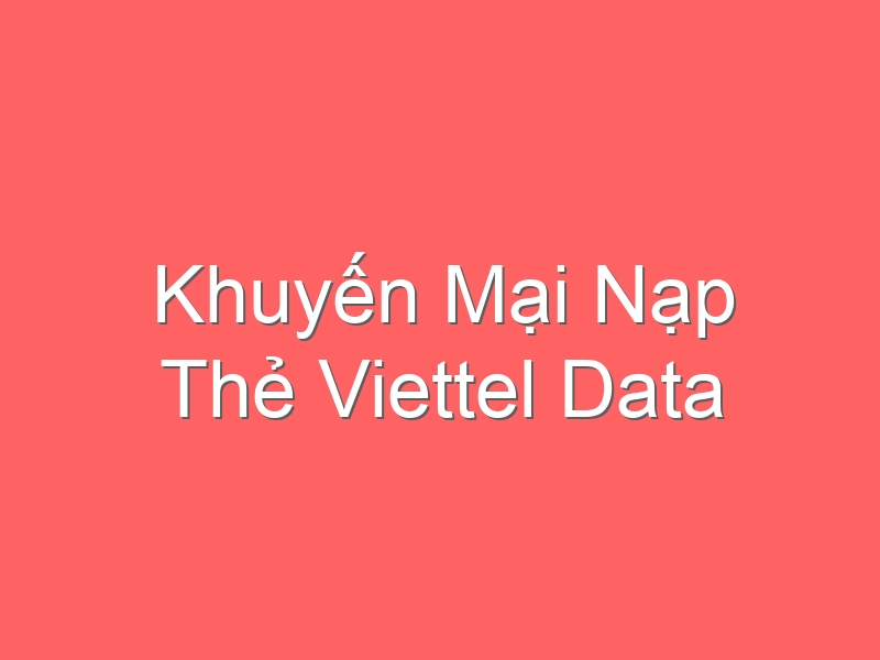 Khuyến Mại Nạp Thẻ Viettel Data